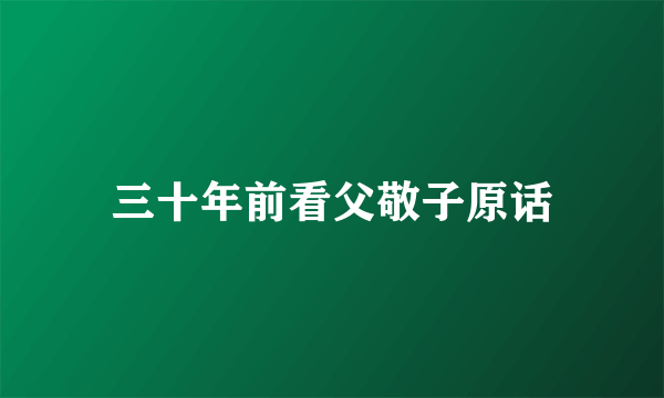 三十年前看父敬子原话