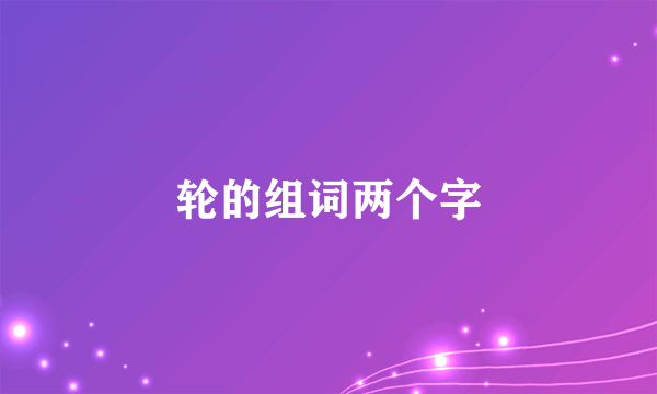 轮的组词两个字