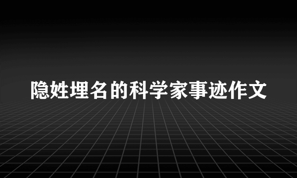隐姓埋名的科学家事迹作文