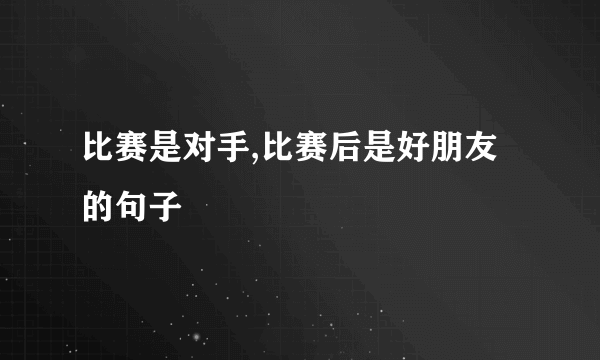 比赛是对手,比赛后是好朋友的句子