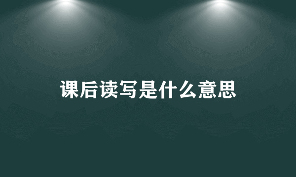 课后读写是什么意思