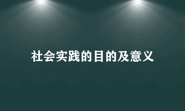社会实践的目的及意义