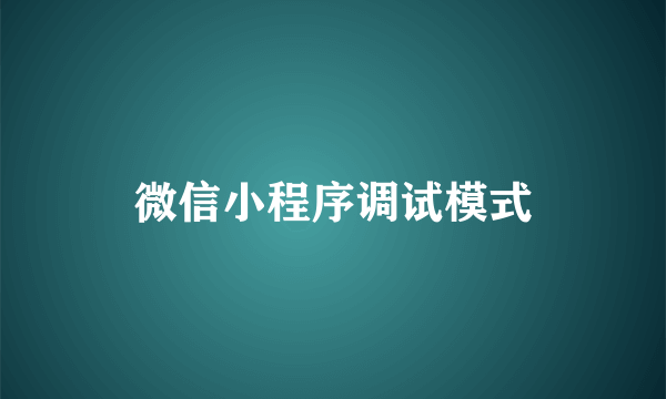 微信小程序调试模式