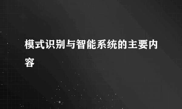 模式识别与智能系统的主要内容