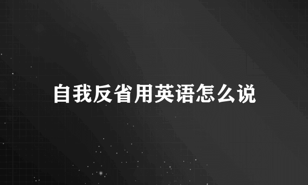 自我反省用英语怎么说