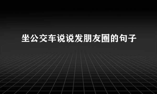 坐公交车说说发朋友圈的句子