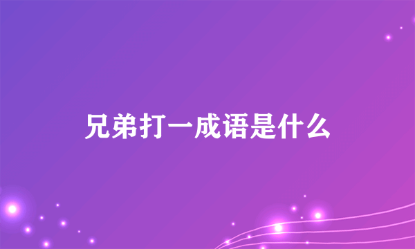 兄弟打一成语是什么