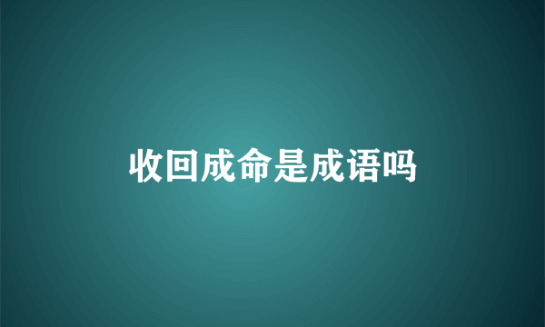 收回成命是成语吗