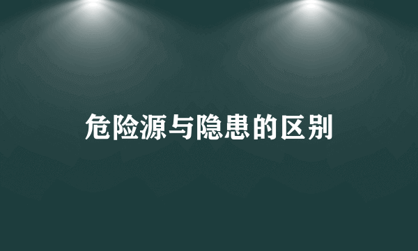 危险源与隐患的区别