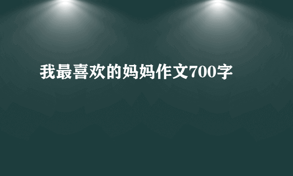 我最喜欢的妈妈作文700字