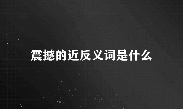 震撼的近反义词是什么