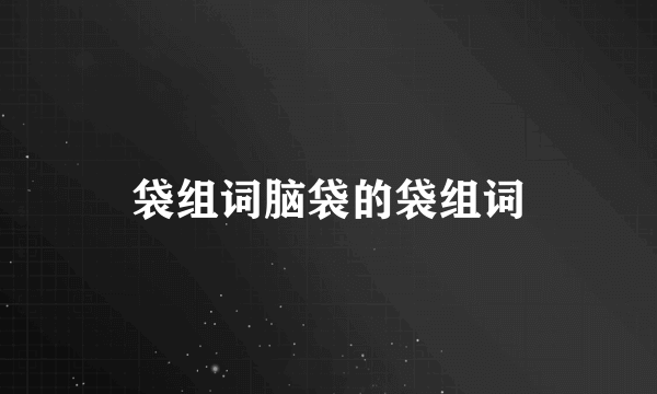 袋组词脑袋的袋组词
