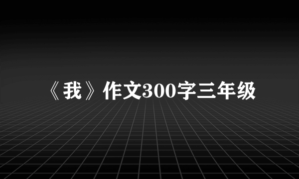 《我》作文300字三年级