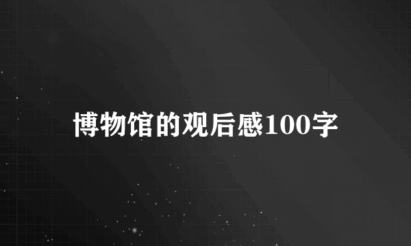 博物馆的观后感100字