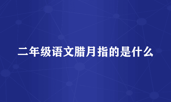 二年级语文腊月指的是什么
