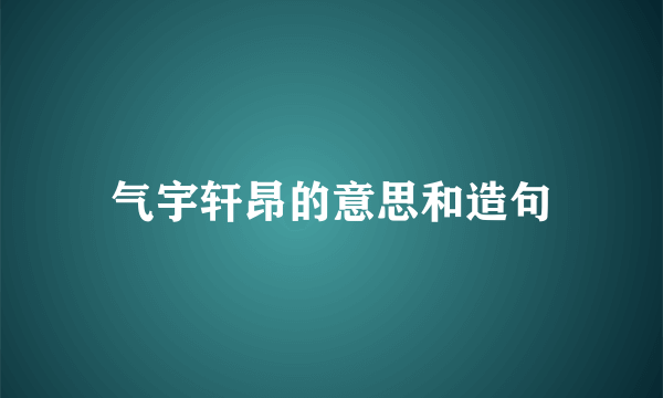 气宇轩昂的意思和造句