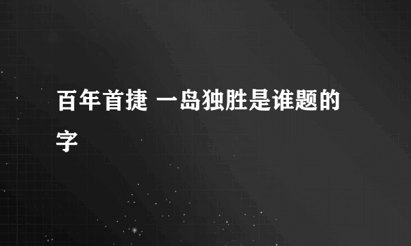 百年首捷 一岛独胜是谁题的字