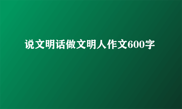 说文明话做文明人作文600字
