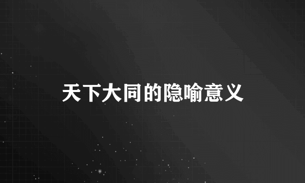 天下大同的隐喻意义