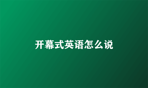 开幕式英语怎么说
