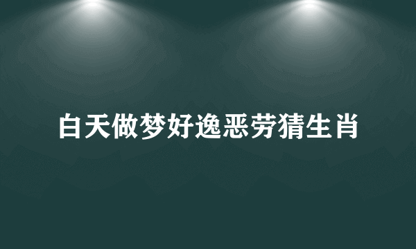 白天做梦好逸恶劳猜生肖