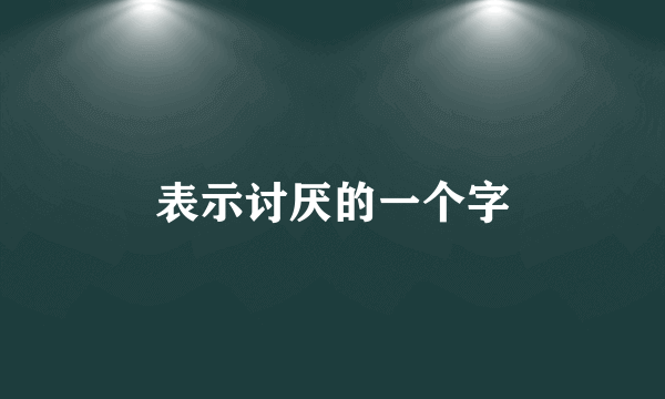 表示讨厌的一个字