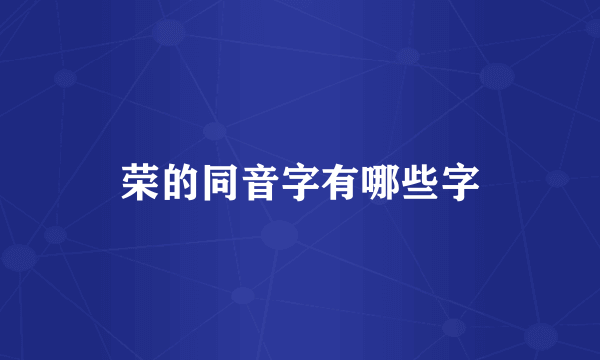 荣的同音字有哪些字