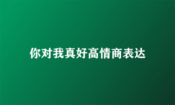 你对我真好高情商表达