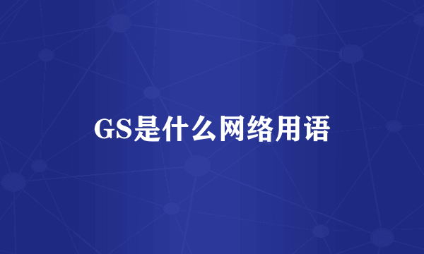 GS是什么网络用语