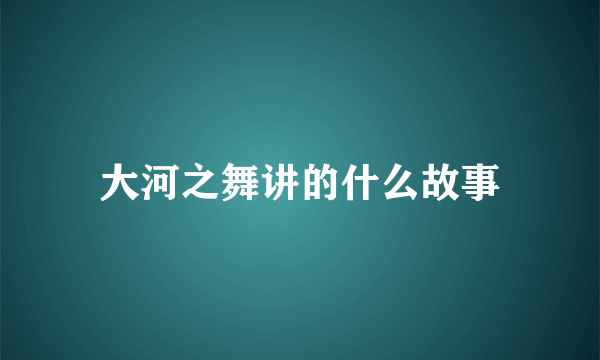 大河之舞讲的什么故事