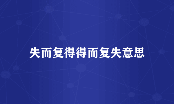 失而复得得而复失意思