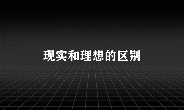 现实和理想的区别