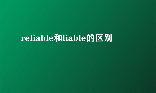reliable和liable的区别