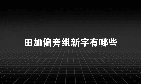 田加偏旁组新字有哪些