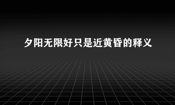 夕阳无限好只是近黄昏的释义