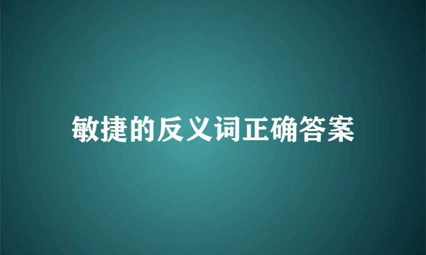 敏捷的反义词正确答案