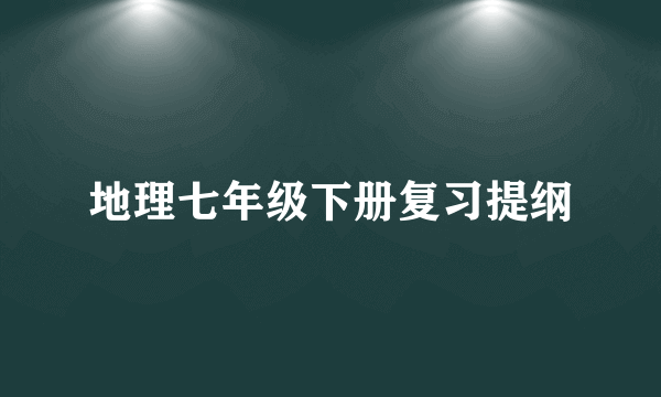 地理七年级下册复习提纲