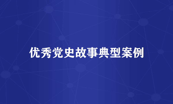 优秀党史故事典型案例