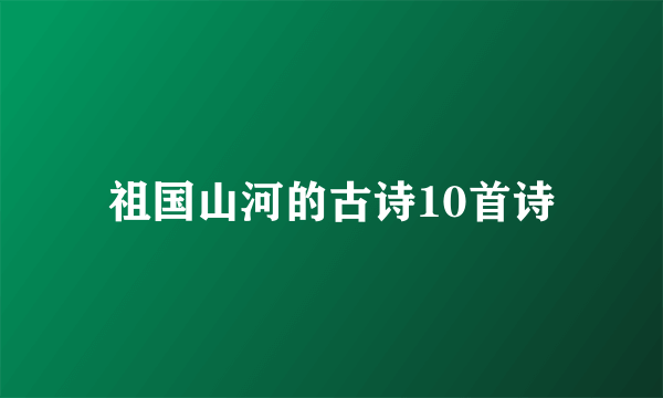 祖国山河的古诗10首诗