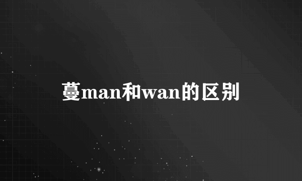 蔓man和wan的区别