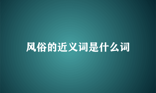 风俗的近义词是什么词