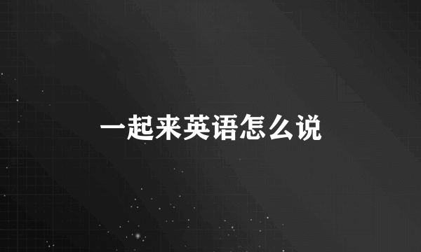一起来英语怎么说