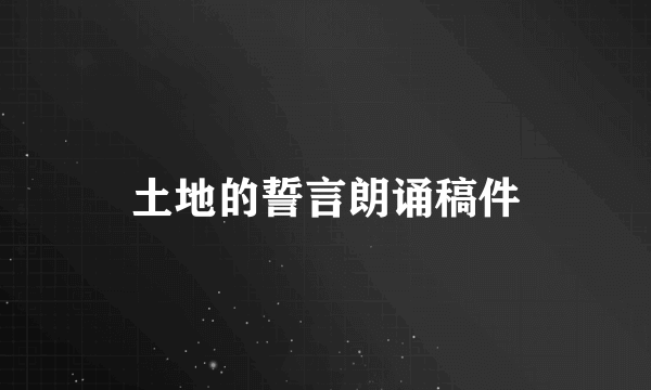 土地的誓言朗诵稿件
