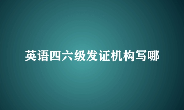 英语四六级发证机构写哪