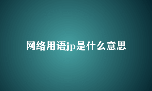 网络用语jp是什么意思