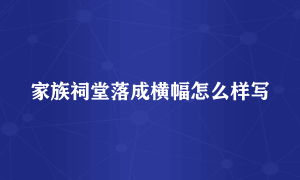 家族祠堂落成横幅怎么样写