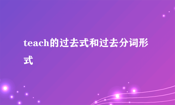 teach的过去式和过去分词形式