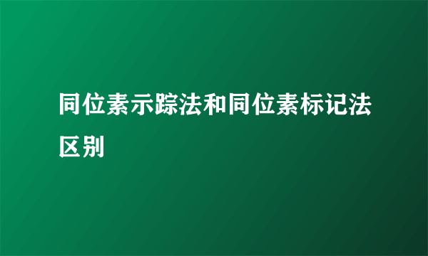同位素示踪法和同位素标记法区别