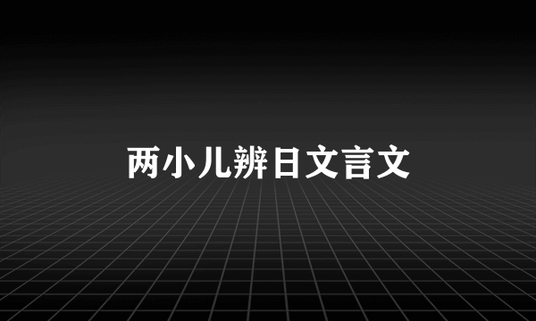 两小儿辨日文言文