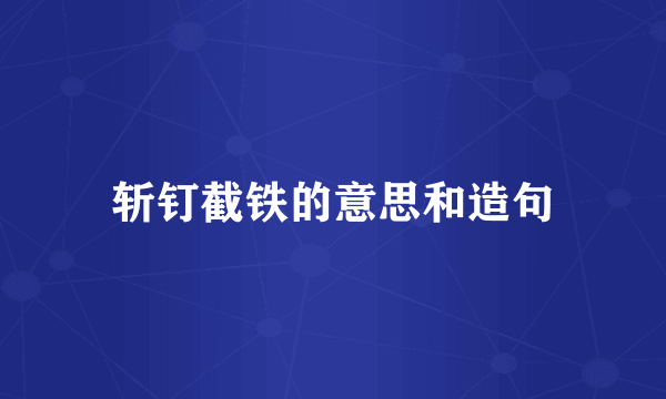 斩钉截铁的意思和造句